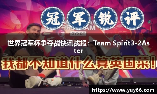 世界冠军杯争夺战快讯战报：Team Spirit3-2Aster